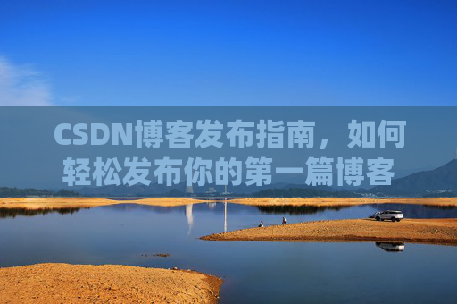 CSDN博客发布指南，如何轻松发布你的第一篇博客