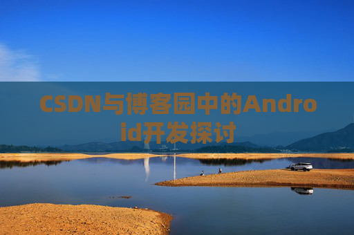 CSDN与博客园中的Android开发探讨